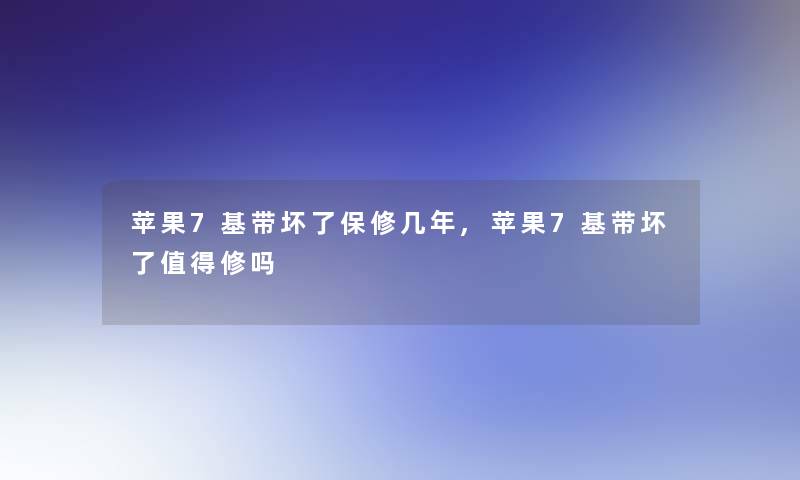 苹果7基带坏了保修几年,苹果7基带坏了值得修吗