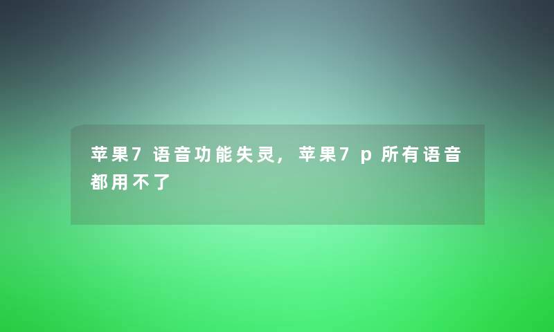 苹果7语音功能失灵,苹果7p所有语音都用不了