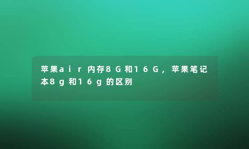 苹果air内存8G和16G,苹果笔记本8g和16g的区别