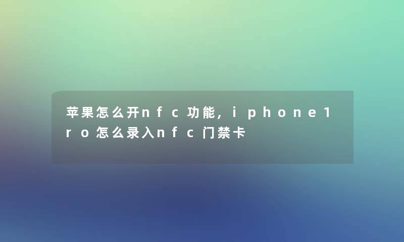 苹果怎么开nfc功能,iphone1ro怎么录入nfc门禁卡