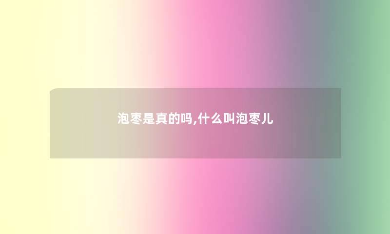 泡枣是真的吗,什么叫泡枣儿