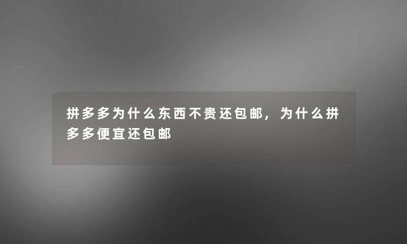 拼多多为什么东西不贵还包邮,为什么拼多多便宜还包邮