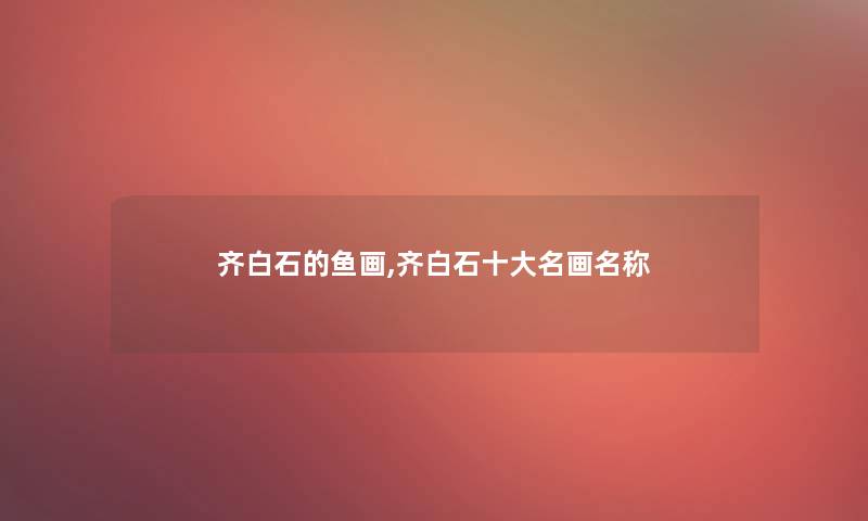 齐白石的鱼画,齐白石一些名画名称
