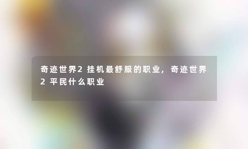 奇迹世界2挂机舒服的职业,奇迹世界2平民什么职业