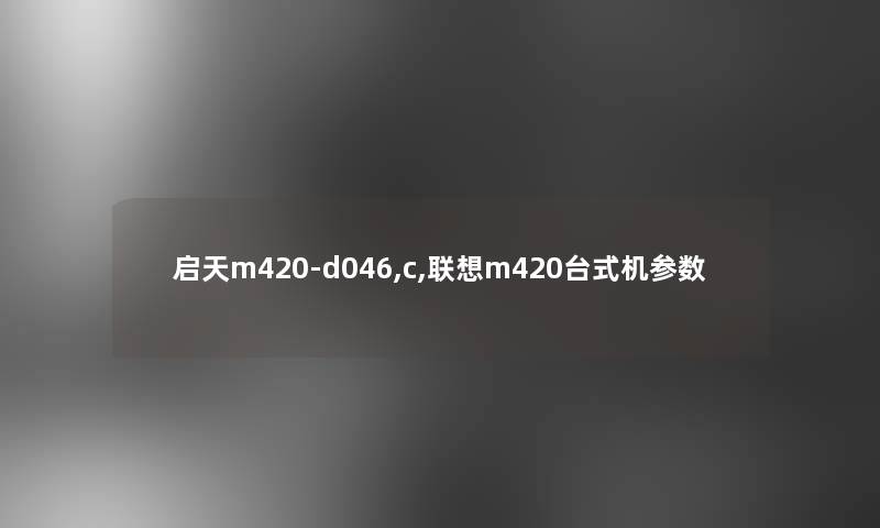 启天m420-d046,c,联想m420台式机参数