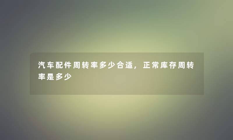 汽车配件周转率多少合适,正常库存周转率是多少