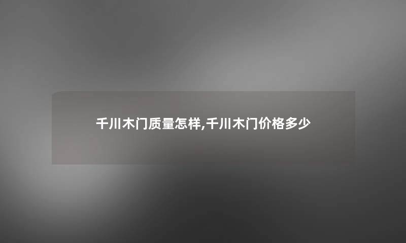 千川木门质量怎样,千川木门价格多少