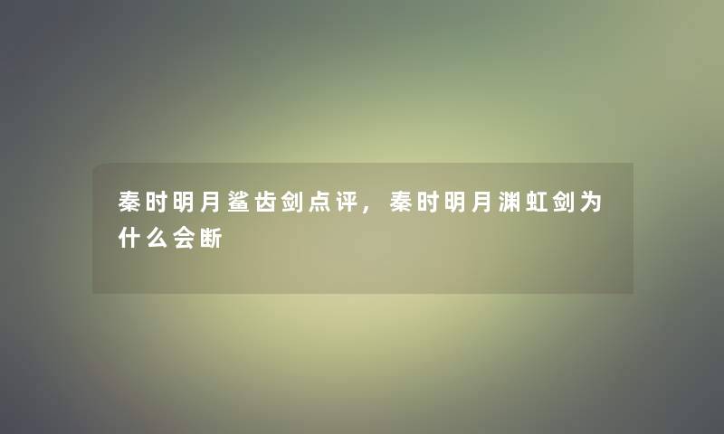 秦时明月鲨齿剑点评,秦时明月渊虹剑为什么会断