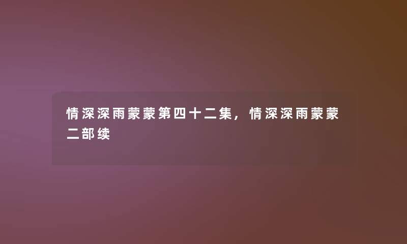 情深深雨蒙蒙第四十二集,情深深雨蒙蒙二部续
