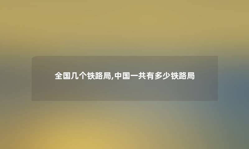 全国几个铁路局,中国一共有多少铁路局