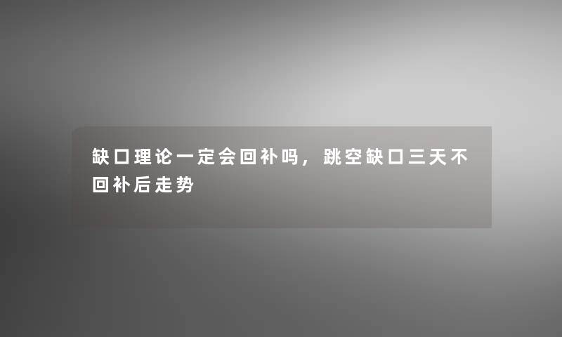 缺口理论一定会回补吗,跳空缺口三天不回补后走势 缺口理论一定会回补吗,跳空缺口三天不回补后走势
