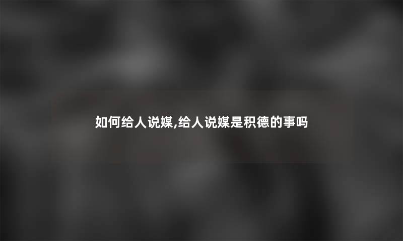 如何给人说媒,给人说媒是积德的事吗