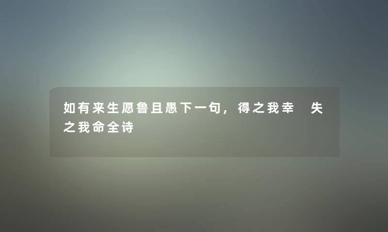 如有来生愿鲁且愚下一句,得之我幸 失之我命全诗