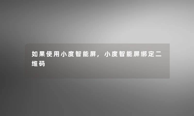 如果使用小度智能屏,小度智能屏绑定二维码