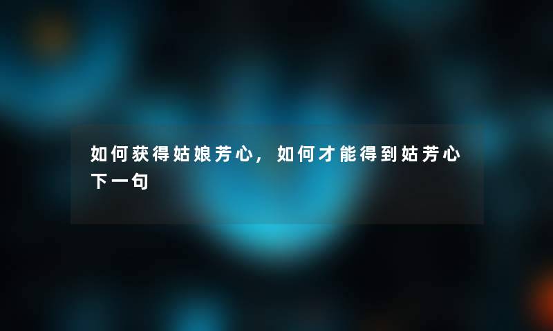 如何获得姑娘芳心,如何才能得到姑芳心下一句