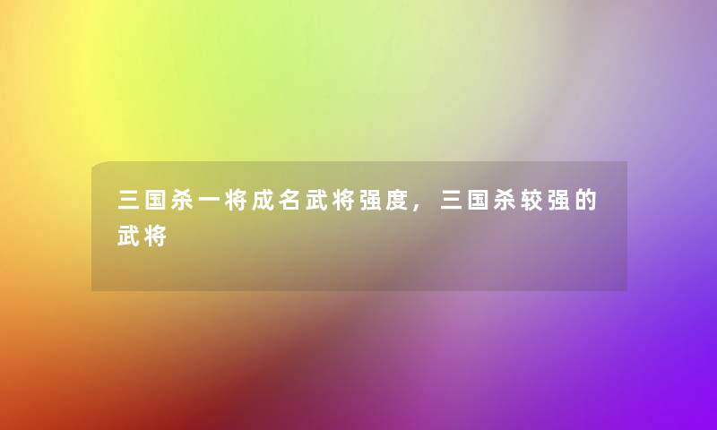 三国杀一将成名武将强度,三国杀较强的武将