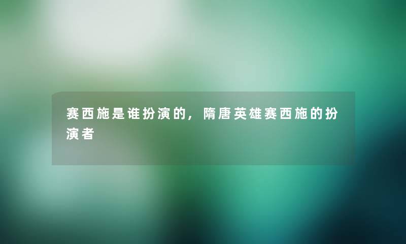赛西施是谁扮演的,隋唐英雄赛西施的扮演者