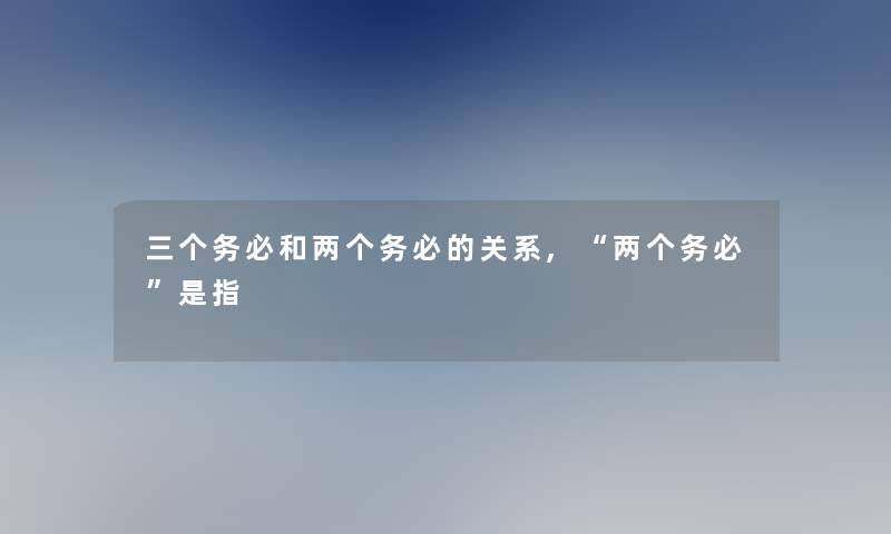 三个务必和两个务必的关系,两个务必是指