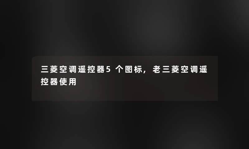 三菱空调遥控器5个图标,老三菱空调遥控器使用