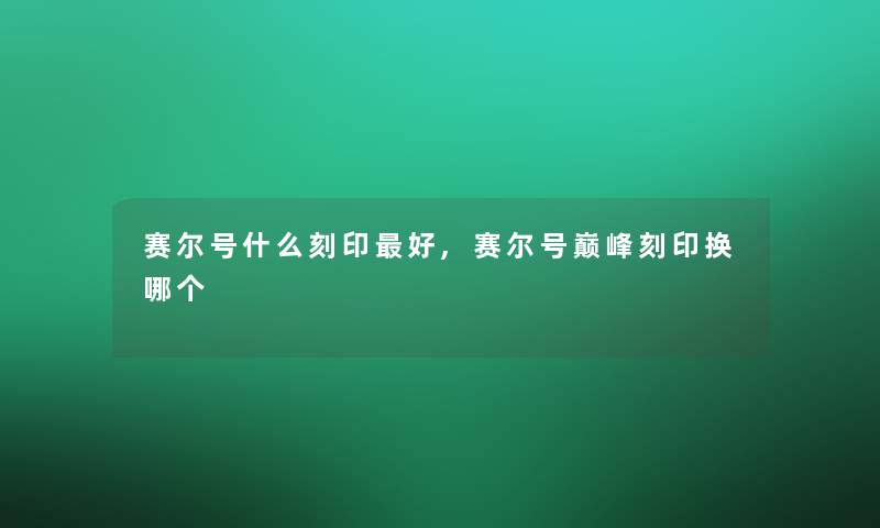 赛尔号什么刻印好,赛尔号巅峰刻印换哪个 赛尔号什么刻印好,赛尔号巅峰刻印换哪个