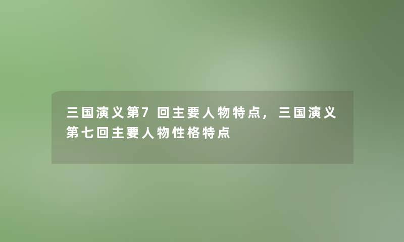三国演义第7回主要人物特点,三国演义第七回主要人物性格特点