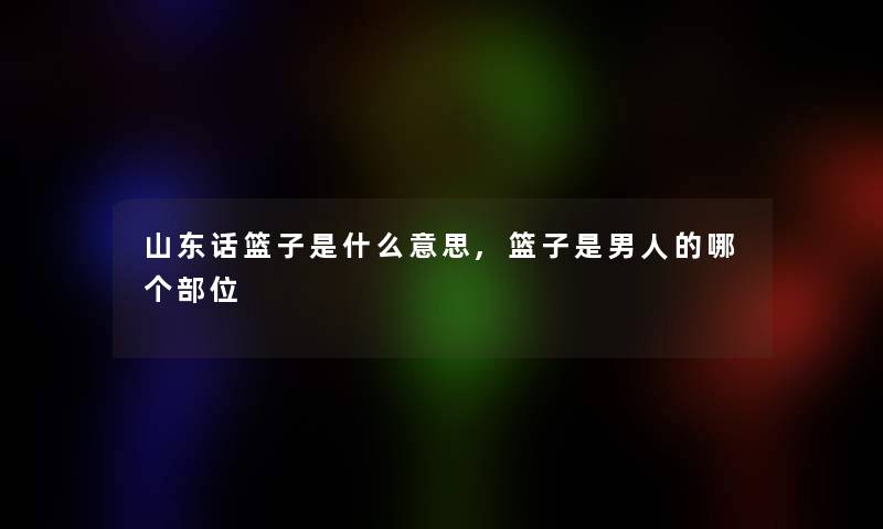 山东话篮子是什么意思,篮子是男人的哪个部位