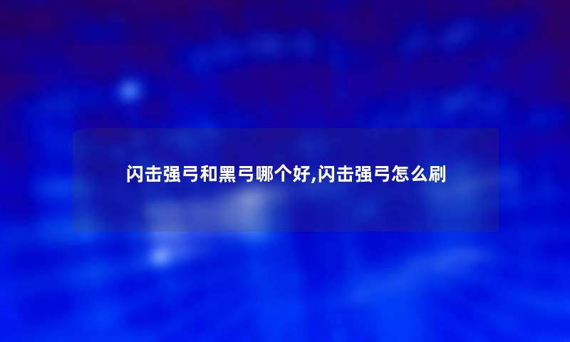 闪击强弓和黑弓哪个好,闪击强弓怎么刷