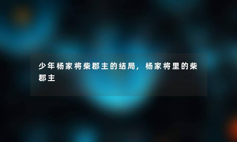 少年杨家将柴郡主的结局,杨家将里的柴郡主 少年杨家将柴郡主的结局,杨家将里的柴郡主