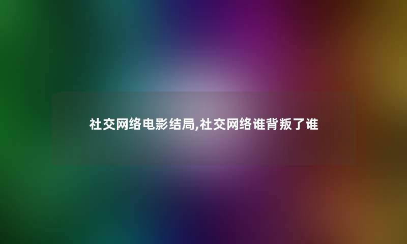 社交网络电影结局,社交网络谁背叛了谁