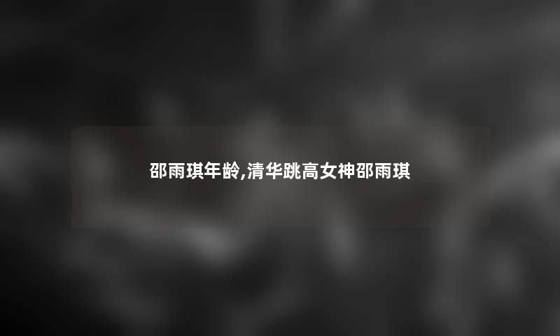 邵雨琪年龄,清华跳高女神邵雨琪 邵雨琪年龄,清华跳高女神邵雨琪