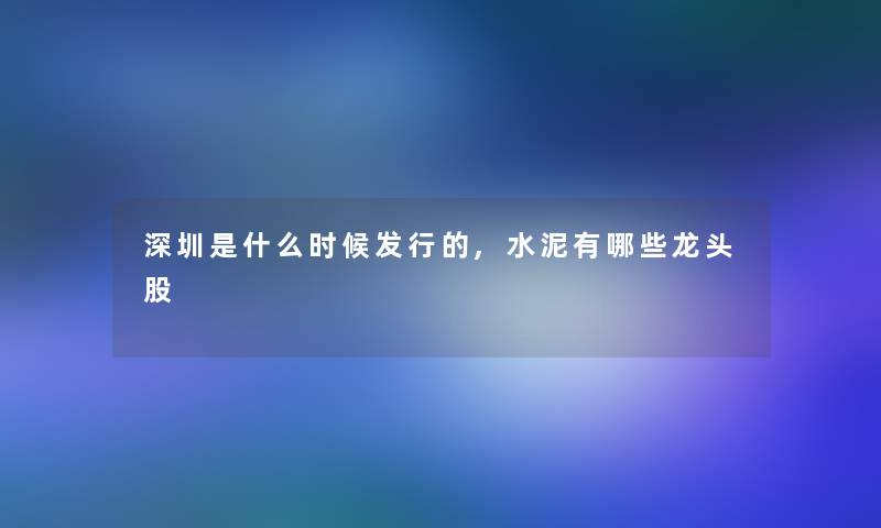 深圳是什么时候发行的,水泥有哪些龙头股