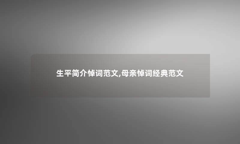 生平简介悼词范文,母亲悼词经典范文 生平简介悼词范文,母亲悼词经典范文