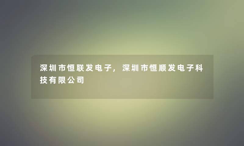 深圳市恒联发电子,深圳市恒顺发电子科技有限公司