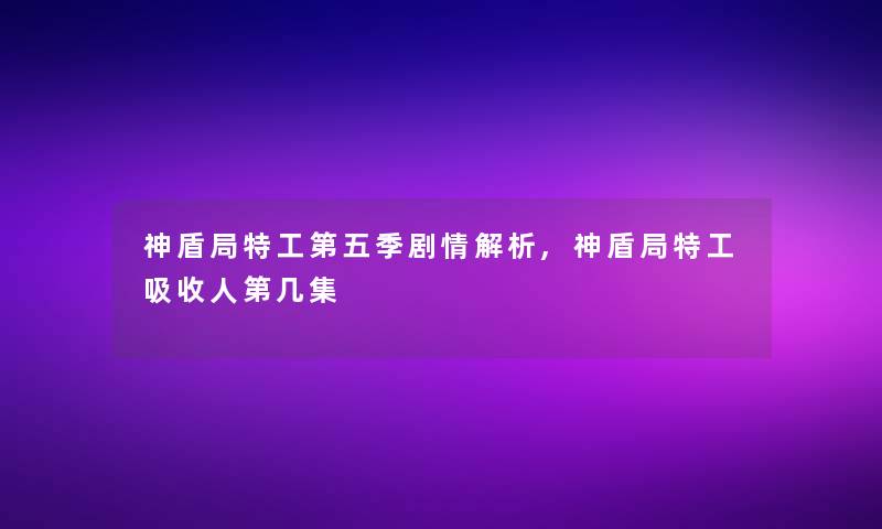 神盾局特工第五季剧情解析,神盾局特工吸收人第几集
