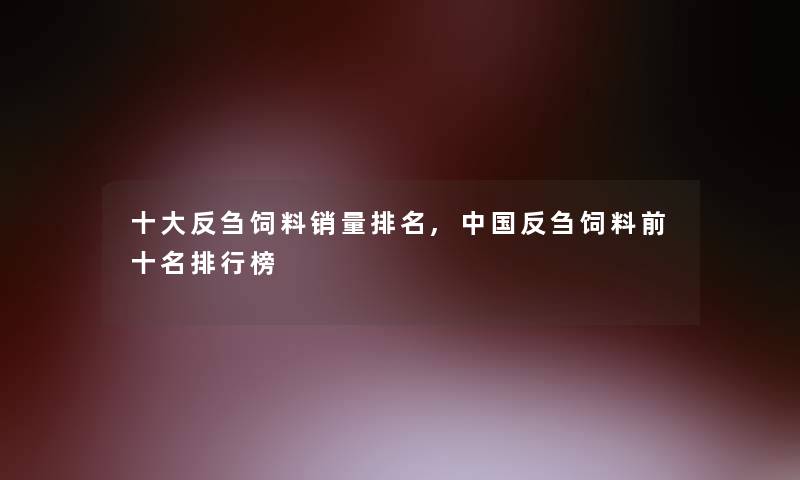 一些反刍饲料销量推荐,中国反刍饲料前十名整理榜