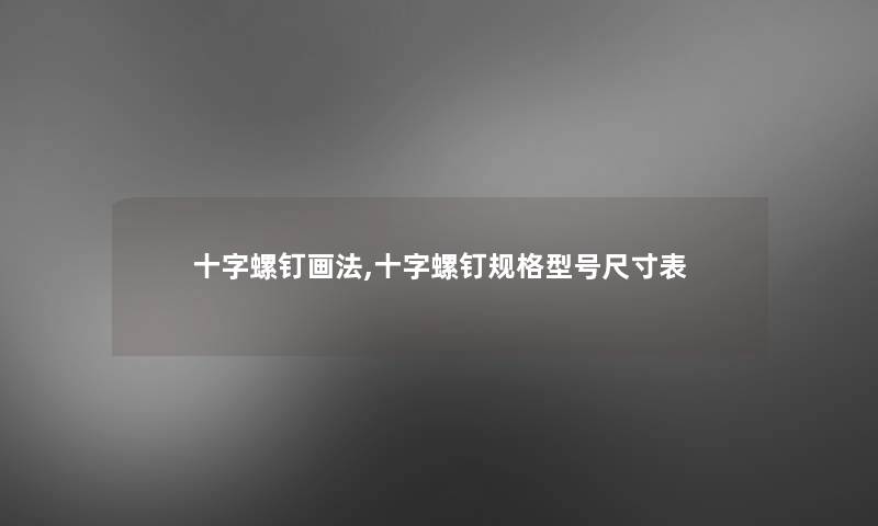 十字螺钉画法,十字螺钉规格型号尺寸表