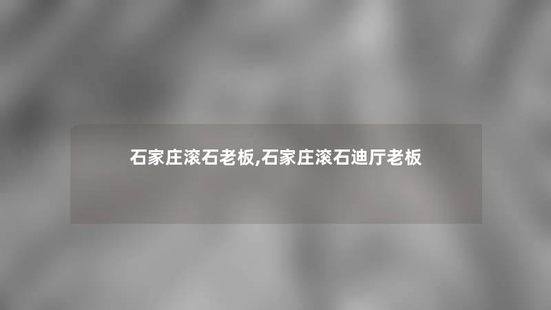 石家庄滚石老板,石家庄滚石迪厅老板