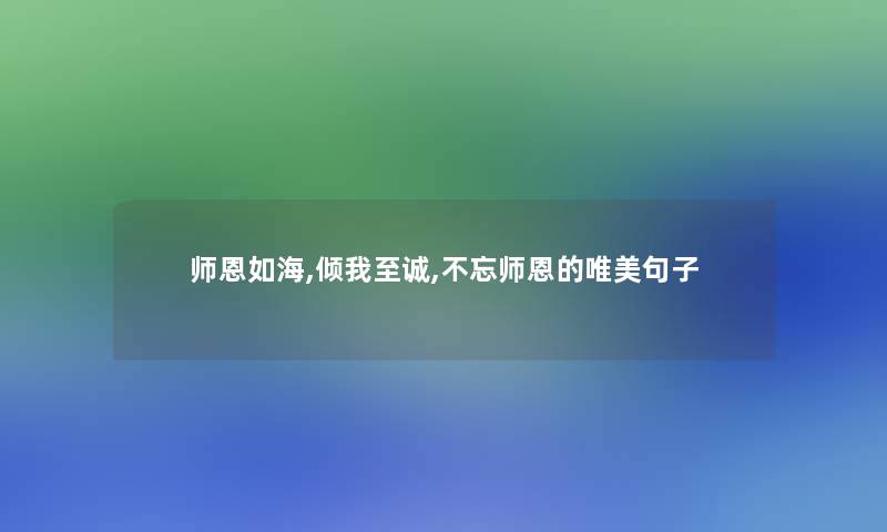 师恩如海,倾我至诚,不忘师恩的唯美句子