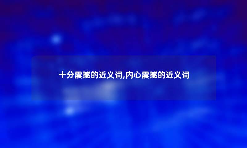 十分震撼的近义词,内心震撼的近义词