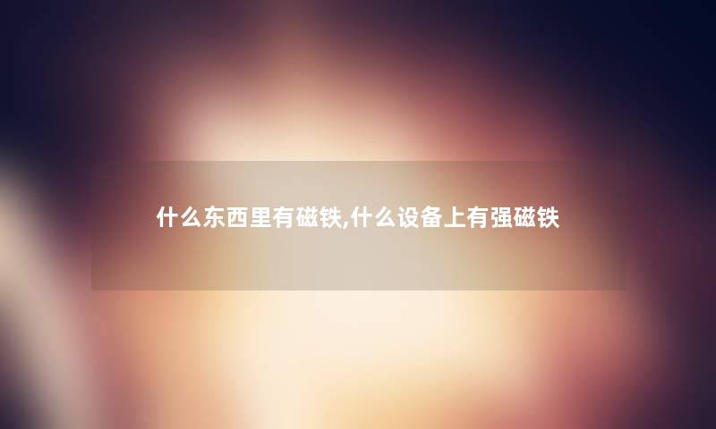 什么东西里有磁铁,什么设备上有强磁铁