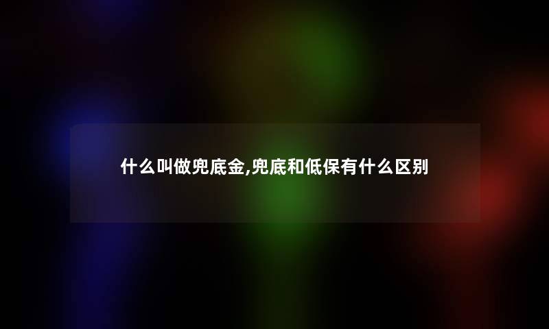 什么叫做兜底金,兜底和低保有什么区别