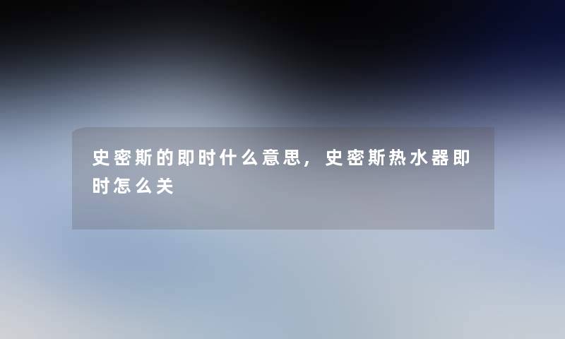 史密斯的即时什么意思,史密斯热水器即时怎么关