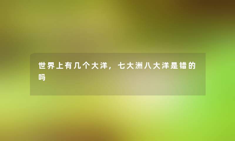 世界上有几个大洋,七大洲八大洋是错的吗