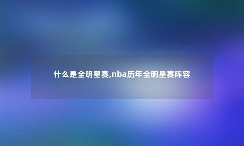 什么是全明星赛,nba历年全明星赛阵容