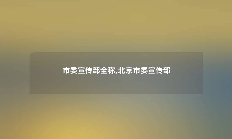 市委宣传部全称,北京市委宣传部
