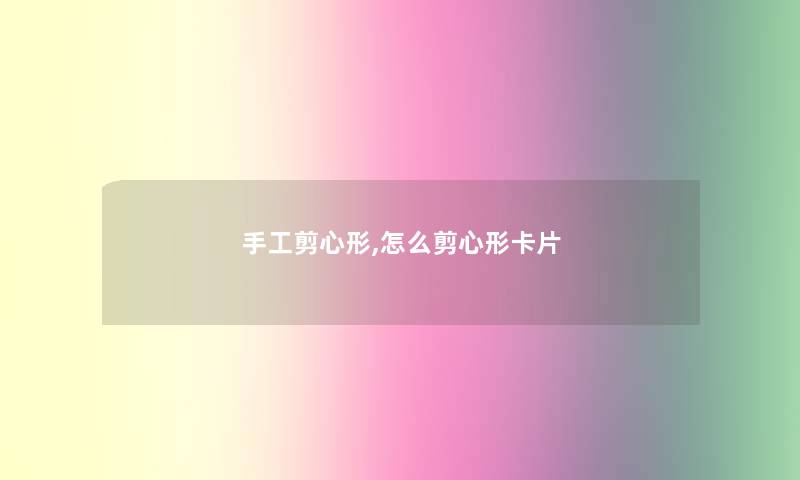 手工剪心形,怎么剪心形卡片