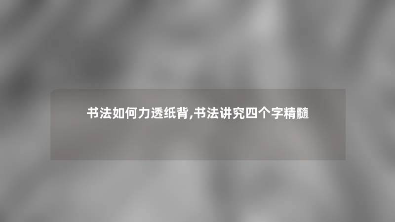 书法如何力透纸背,书法讲究四个字精髓