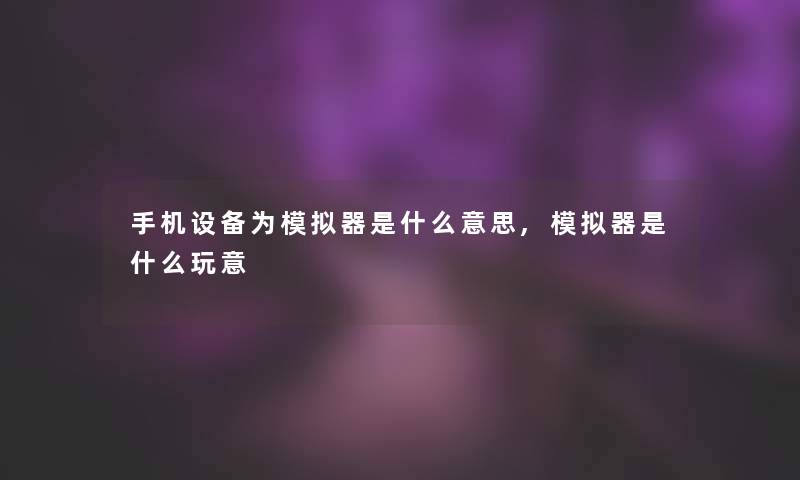 手机设备为模拟器是什么意思,模拟器是什么玩意