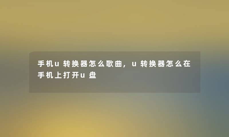 手机u转换器怎么歌曲,u转换器怎么在手机上打开u盘