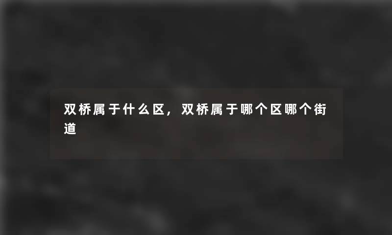 双桥属于什么区,双桥属于哪个区哪个街道